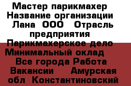 Мастер-парикмахер › Название организации ­ Лана, ООО › Отрасль предприятия ­ Парикмахерское дело › Минимальный оклад ­ 1 - Все города Работа » Вакансии   . Амурская обл.,Константиновский р-н